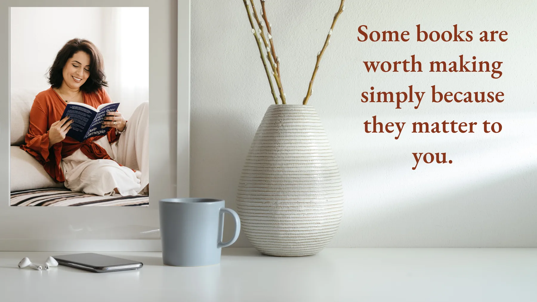 A quiet desk with a vase, a mug and a framed photograph of a woman reading, beside the line "Some books are worth making simply because they matter to you."